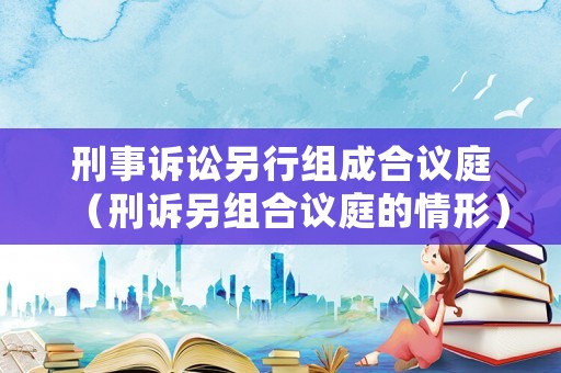 刑事訴訟另行組成合議庭（刑訴另組合議庭的情形）