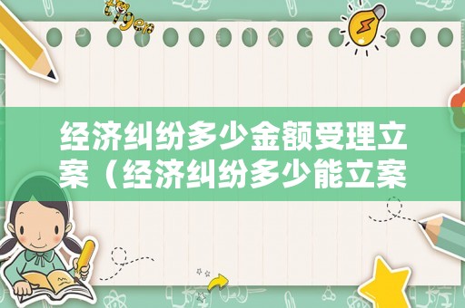 經(jīng)濟(jì)糾紛多少金額受理立案（經(jīng)濟(jì)糾紛多少能立案）