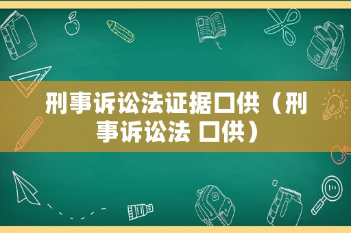 刑事訴訟法證據(jù)口供（刑事訴訟法 口供）