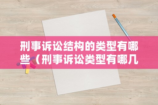 刑事訴訟結(jié)構(gòu)的類型有哪些（刑事訴訟類型有哪幾種）