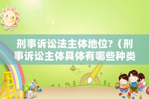 刑事訴訟法主體地位?（刑事訴訟主體具體有哪些種類(lèi)）