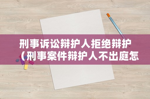 刑事訴訟辯護(hù)人拒絕辯護(hù)（刑事案件辯護(hù)人不出庭怎么辦）