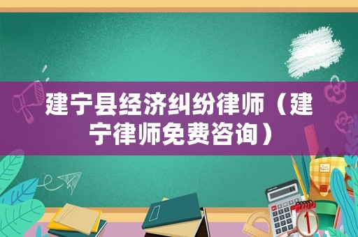 建寧縣經(jīng)濟(jì)糾紛律師（建寧律師免費(fèi)咨詢）