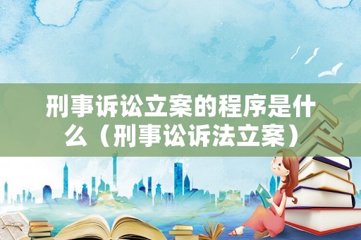 刑事訴訟立案的程序是什么（刑事訟訴法立案）