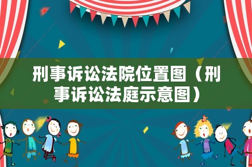 刑事訴訟法院位置圖（刑事訴訟法庭示意圖）