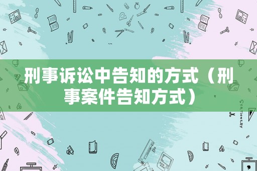 刑事訴訟中告知的方式（刑事案件告知方式）