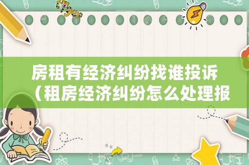 房租有經(jīng)濟(jì)糾紛找誰(shuí)投訴（租房經(jīng)濟(jì)糾紛怎么處理報(bào)警）