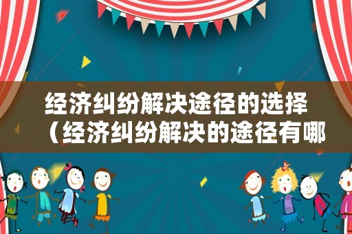 經(jīng)濟糾紛解決途徑的選擇（經(jīng)濟糾紛解決的途徑有哪四種）