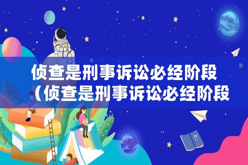 偵查是刑事訴訟必經(jīng)階段（偵查是刑事訴訟必經(jīng)階段嗎）
