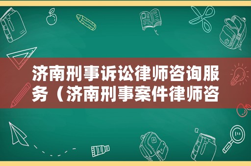 濟南刑事訴訟律師咨詢服務（濟南刑事案件律師咨詢）