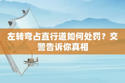 左轉(zhuǎn)彎占直行道如何處罰？交警告訴你真相