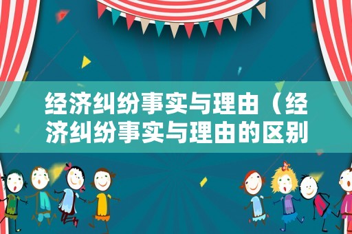 經(jīng)濟糾紛事實與理由（經(jīng)濟糾紛事實與理由的區(qū)別）