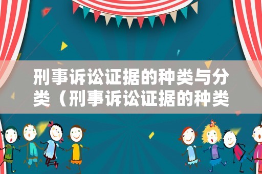 刑事訴訟證據(jù)的種類與分類（刑事訴訟證據(jù)的種類與分類是什么）