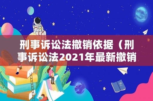 刑事訴訟法撤銷依據(jù)（刑事訴訟法2021年最新撤銷案件）