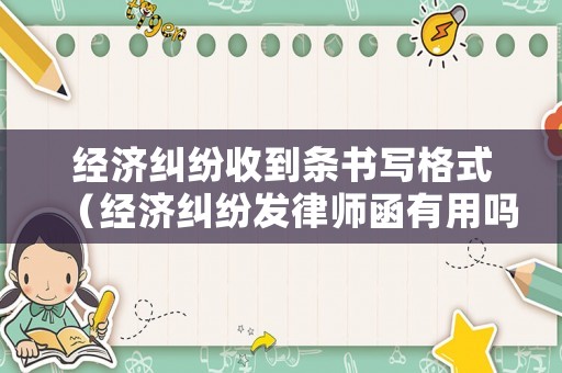 經(jīng)濟糾紛收到條書寫格式（經(jīng)濟糾紛發(fā)律師函有用嗎）