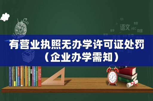 有營業(yè)執(zhí)照無辦學(xué)許可證處罰（企業(yè)辦學(xué)需知）