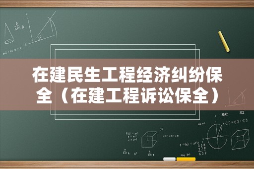 在建民生工程經(jīng)濟(jì)糾紛保全（在建工程訴訟保全）