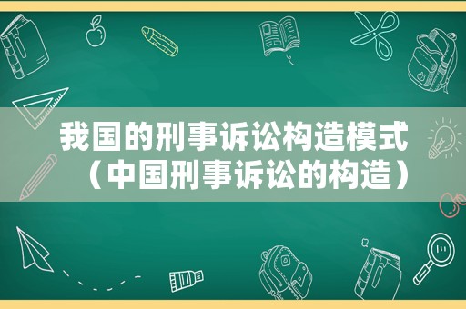 我國的刑事訴訟構(gòu)造模式（中國刑事訴訟的構(gòu)造）