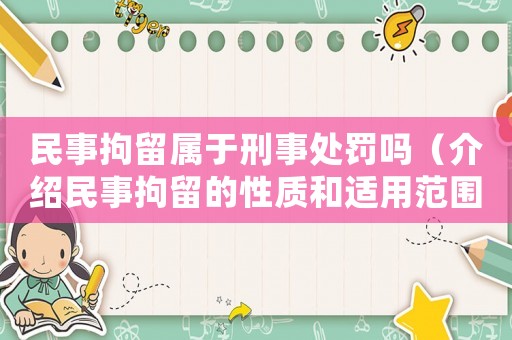 民事拘留屬于刑事處罰嗎（介紹民事拘留的性質(zhì)和適用范圍）
