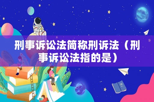 刑事訴訟法簡(jiǎn)稱刑訴法（刑事訴訟法指的是）
