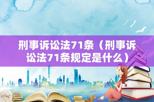 刑事訴訟法71條（刑事訴訟法71條規(guī)定是什么）