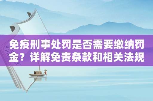 免疫刑事處罰是否需要繳納罰金？詳解免責(zé)條款和相關(guān)法規(guī)
