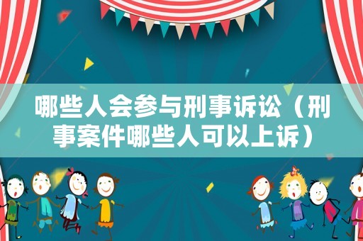 哪些人會(huì)參與刑事訴訟（刑事案件哪些人可以上訴）