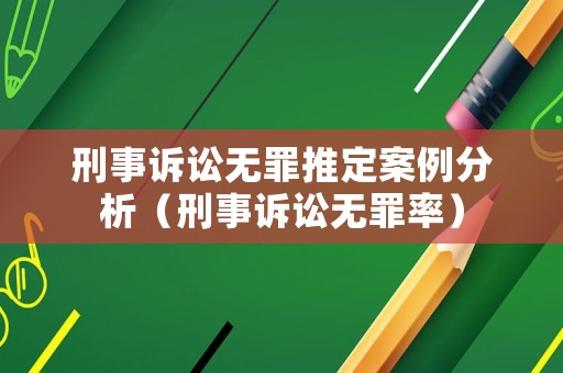 刑事訴訟無罪推定案例分析（刑事訴訟無罪率）
