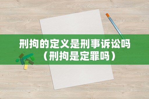刑拘的定義是刑事訴訟嗎（刑拘是定罪嗎）