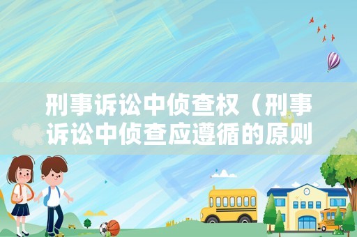 刑事訴訟中偵查權(quán)（刑事訴訟中偵查應(yīng)遵循的原則是什么）