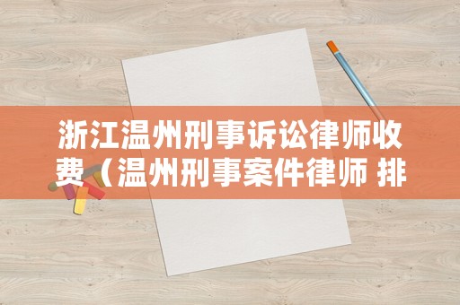 浙江溫州刑事訴訟律師收費(fèi)（溫州刑事案件律師 排名）