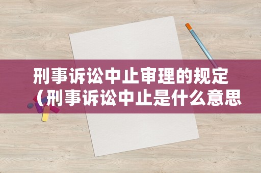 刑事訴訟中止審理的規(guī)定（刑事訴訟中止是什么意思）