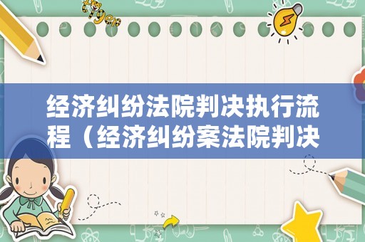 經濟糾紛法院判決執(zhí)行流程（經濟糾紛案法院判決后怎樣結案?）
