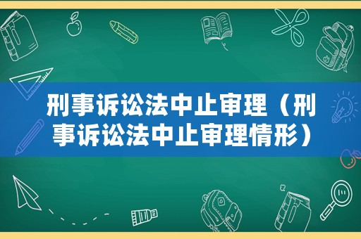 刑事訴訟法中止審理（刑事訴訟法中止審理情形）