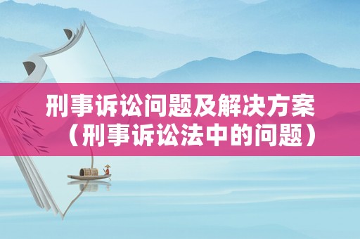 刑事訴訟問題及解決方案（刑事訴訟法中的問題）