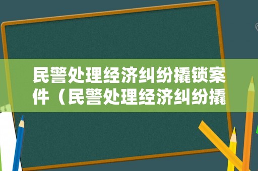 民警處理經(jīng)濟(jì)糾紛撬鎖案件（民警處理經(jīng)濟(jì)糾紛撬鎖案件規(guī)定）