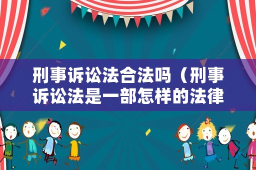 刑事訴訟法合法嗎（刑事訴訟法是一部怎樣的法律）