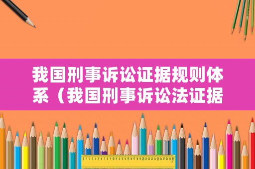 我國刑事訴訟證據規(guī)則體系（我國刑事訴訟法證據種類）