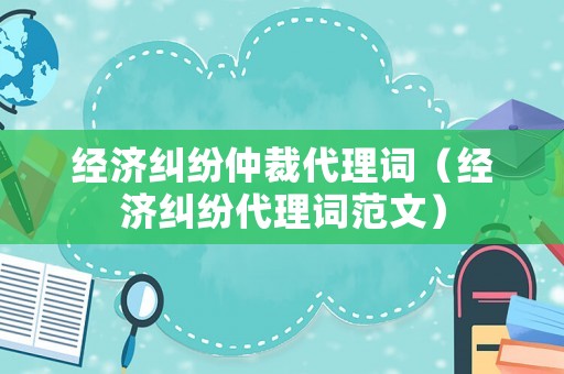 經(jīng)濟糾紛仲裁代理詞（經(jīng)濟糾紛代理詞范文）