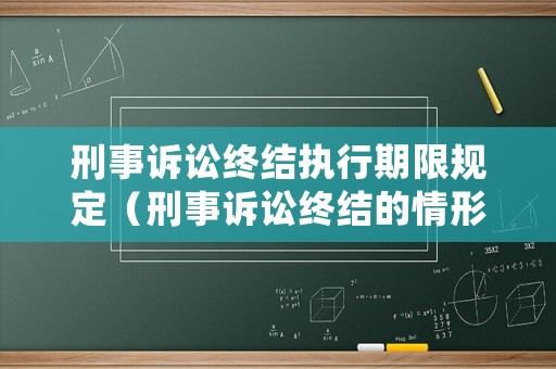 刑事訴訟終結(jié)執(zhí)行期限規(guī)定（刑事訴訟終結(jié)的情形）