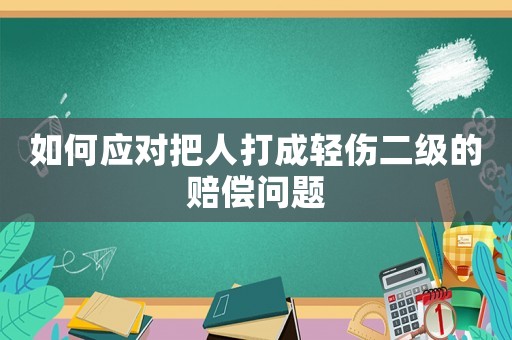 如何應(yīng)對把人打成輕傷二級的賠償問題