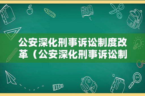 公安深化刑事訴訟制度改革（公安深化刑事訴訟制度改革方案）