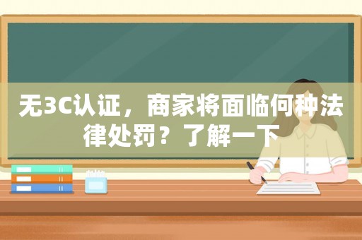 無(wú)3C認(rèn)證，商家將面臨何種法律處罰？了解一下