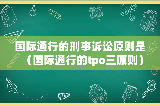 國際通行的刑事訴訟原則是（國際通行的tpo三原則）