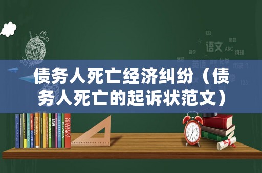 債務(wù)人死亡經(jīng)濟糾紛（債務(wù)人死亡的起訴狀范文）