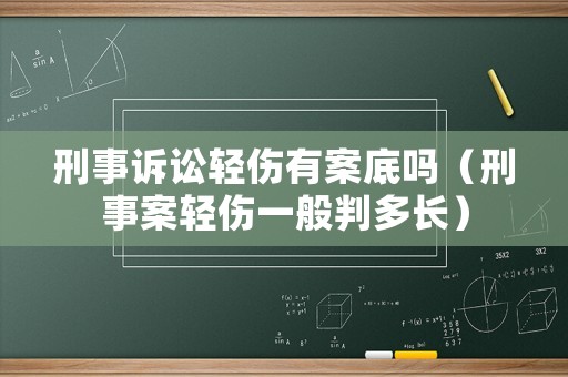 刑事訴訟輕傷有案底嗎（刑事案輕傷一般判多長）