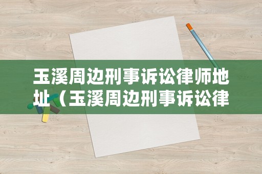玉溪周邊刑事訴訟律師地址（玉溪周邊刑事訴訟律師地址電話號(hào)碼）