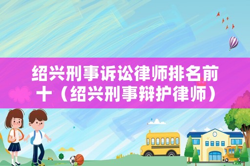 紹興刑事訴訟律師排名前十（紹興刑事辯護律師）