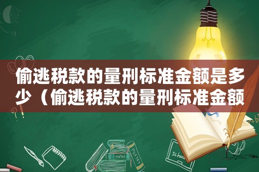 偷逃稅款的量刑標(biāo)準(zhǔn)金額是多少（偷逃稅款的量刑標(biāo)準(zhǔn)金額）