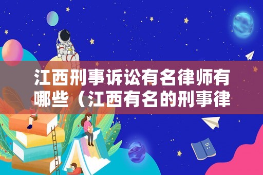 江西刑事訴訟有名律師有哪些（江西有名的刑事律師）